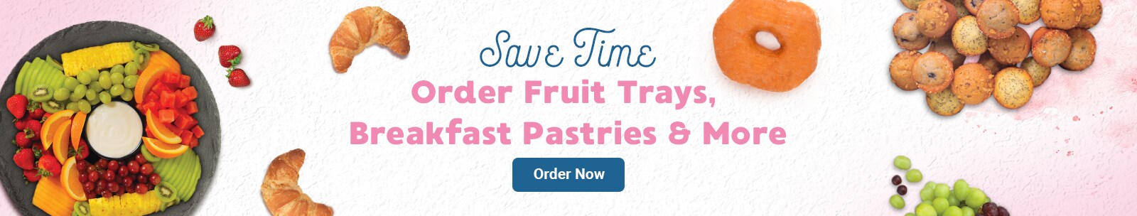 Save Time, Order Fruits Trays, Breakfast Pastries and More